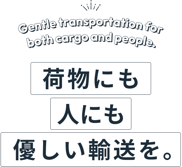 荷物にも人にも優しい輸送を。